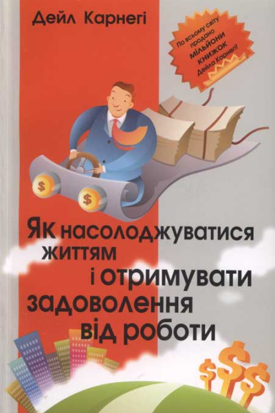 Дейл Карнегі Як насолоджуватися життям і отримувати задоволення від роботи