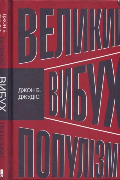 Джон Б Джудіс Великий вибух популізму Як економічна криза змінила світову політику