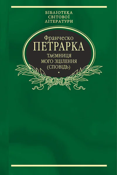 Франческо ПЕТРАРКА До нащадків моє послання Таємниця мого зцілення або Книга бесід про байдужість до мирського Сповідь Серія Бібліотека світової літератури Літературнохудожнє видання