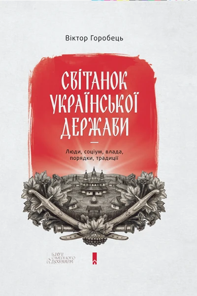 Горобець В Світанок української держави раннього Нового часу Влада соціум люди порядки традиції