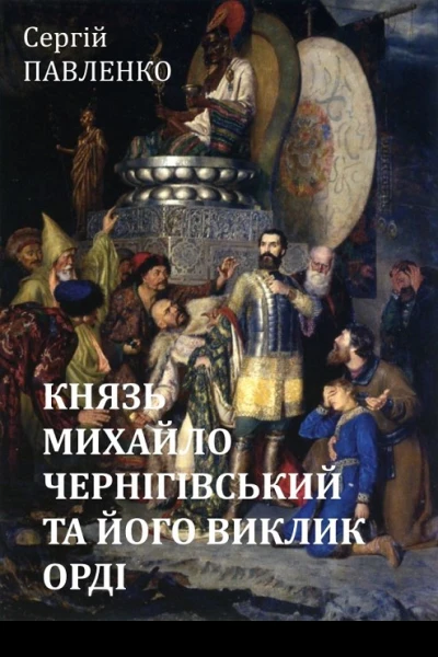 КНЯЗЬ МИХАЙЛО ЧЕРНІГІВСЬКИЙ ТА ЙОГО ВИКЛИК ОРДІ
