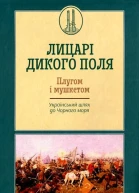 Лицарі Дикого Поля Упорядник Кирил Галушка Плугом і мушкетом Український шлях до Чорного моря