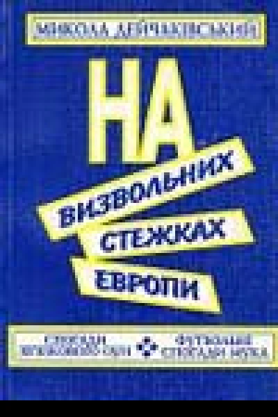Микола Дейчаківський НА ВИЗВОЛЬНИХ СТЕЖКАХ ЕВРОПИ Спогади звязкового ОУН Футбольні спогади Мука