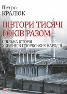 Петро Кралюк Півтори тисячі років разом Спільна історія українців і тюркських народів