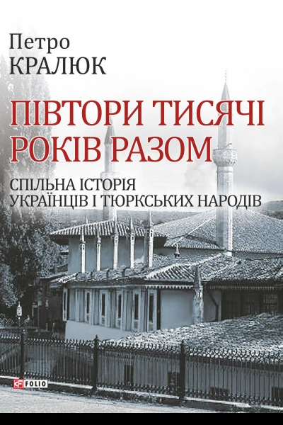 Петро Кралюк Півтори тисячі років разом Спільна історія українців і тюркських народів