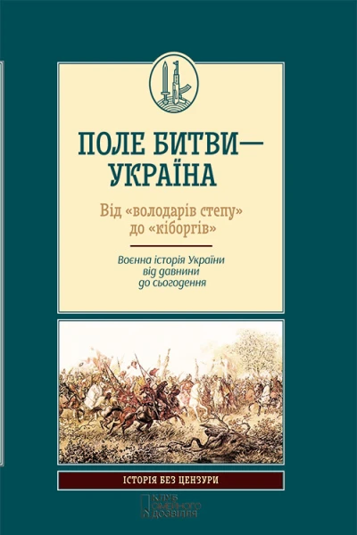 Поле битви  Україна Від володарів степу до кіборгів Воєнна історія України від давнини до сьогодення