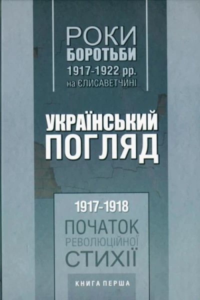 Роки боротьби 19171922 рр на Єлисаветчині Український погляд 19171918 рр Початок революційної стихії Книга перша Автупоряд ЮС Митрофаненко
