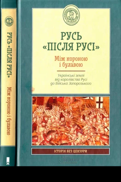 Русь після Русі Між короною і булавою Українські землі від королівства Русі до Війська Запорозького