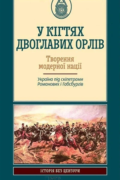 У кігтях двоглавих орлів Творення модерної нації Україна під скіпетрами Романових і Габсбургів