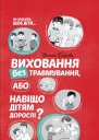 Віктолрія Горбунова Виховання без травмування або Навіщо дітям дорослі