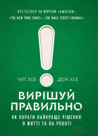 Вирішуй правильно Як обрати найкраще рішення в житті та на роботі